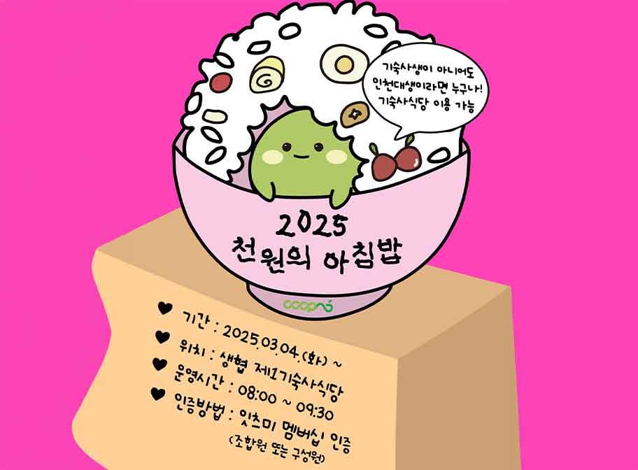 기숙사생이 아니어도 인천대생이라면 누구나! 기숙사식당 이용 가능 2025 천원의 아침밥 기간: 2025. 3. 4.(화)~ 위치: 생협 제1기숙사식당 운영시간 08:00~09:30 인증방법: 잇츠미 멤버십 인증 (조합원 또는 구성원)